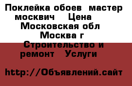 Поклейка обоев, мастер - москвич. › Цена ­ 160 - Московская обл., Москва г. Строительство и ремонт » Услуги   